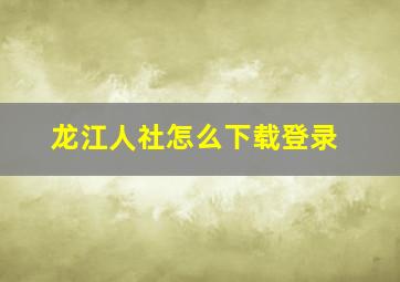 龙江人社怎么下载登录