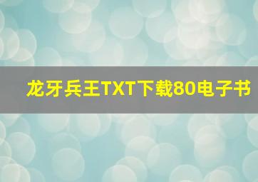 龙牙兵王TXT下载80电子书