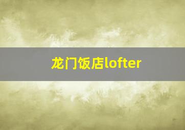 龙门饭店lofter