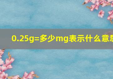 0.25g=多少mg表示什么意思