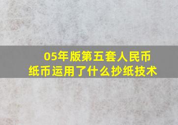 05年版第五套人民币纸币运用了什么抄纸技术