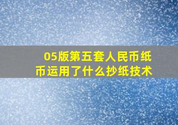 05版第五套人民币纸币运用了什么抄纸技术