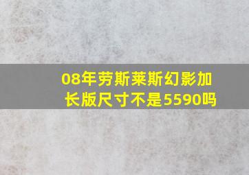 08年劳斯莱斯幻影加长版尺寸不是5590吗