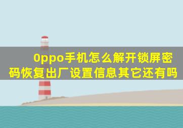 0ppo手机怎么解开锁屏密码恢复出厂设置信息其它还有吗