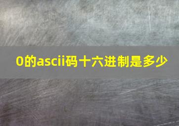 0的ascii码十六进制是多少