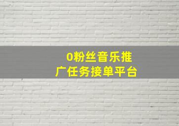 0粉丝音乐推广任务接单平台