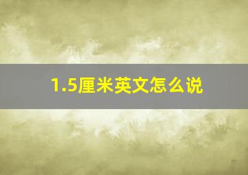 1.5厘米英文怎么说