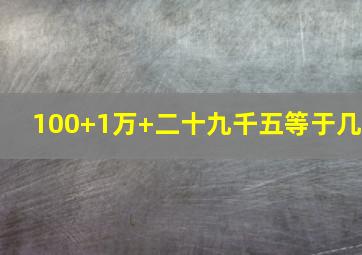 100+1万+二十九千五等于几