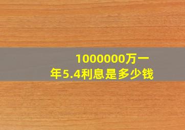 1000000万一年5.4利息是多少钱