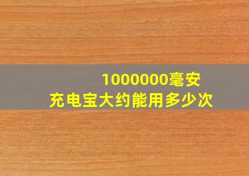 1000000毫安充电宝大约能用多少次