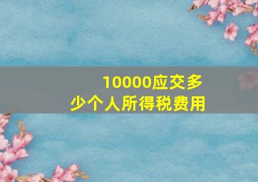 10000应交多少个人所得税费用