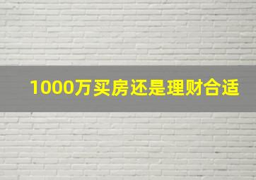 1000万买房还是理财合适