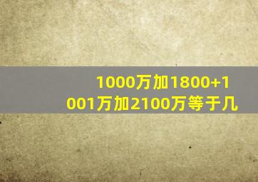 1000万加1800+1001万加2100万等于几