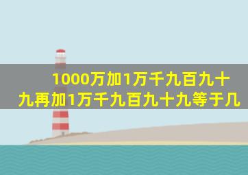 1000万加1万千九百九十九再加1万千九百九十九等于几