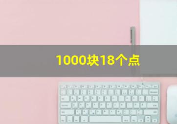 1000块18个点