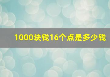 1000块钱16个点是多少钱