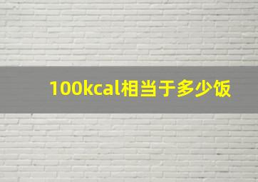 100kcal相当于多少饭