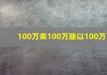 100万乘100万除以100万