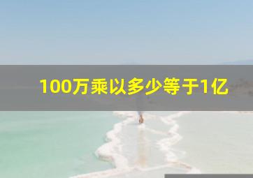 100万乘以多少等于1亿