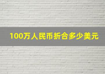 100万人民币折合多少美元