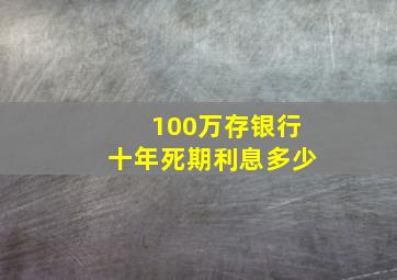 100万存银行十年死期利息多少