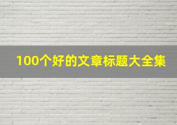 100个好的文章标题大全集