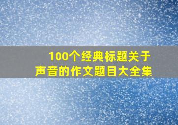 100个经典标题关于声音的作文题目大全集