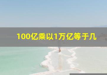 100亿乘以1万亿等于几