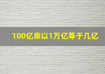 100亿乘以1万亿等于几亿