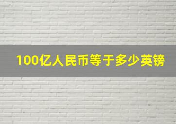 100亿人民币等于多少英镑