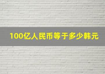 100亿人民币等于多少韩元