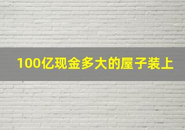 100亿现金多大的屋子装上