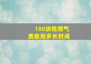 100块钱燃气费能用多长时间