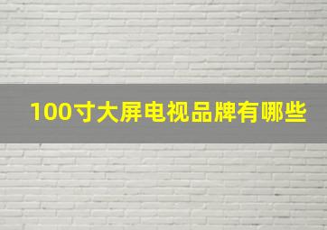 100寸大屏电视品牌有哪些