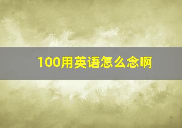 100用英语怎么念啊