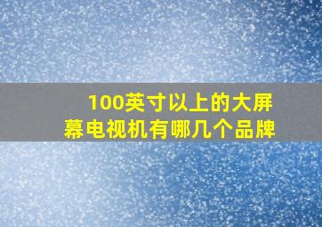 100英寸以上的大屏幕电视机有哪几个品牌