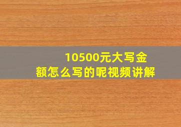 10500元大写金额怎么写的呢视频讲解