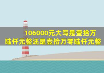 106000元大写是壹拾万陆仟元整还是壹拾万零陆仟元整