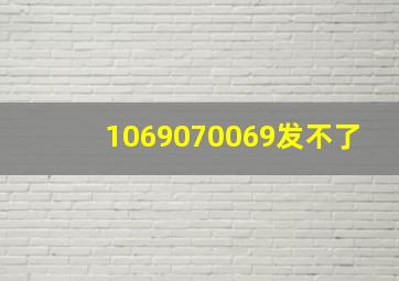 1069070069发不了