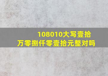 108010大写壹拾万零捌仟零壹拾元整对吗