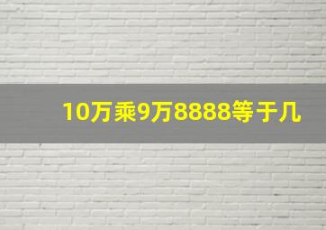 10万乘9万8888等于几