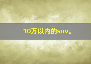 10万以内的suv。