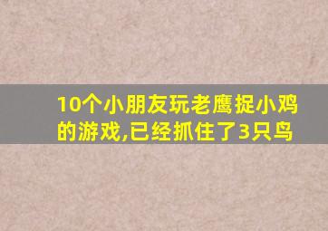 10个小朋友玩老鹰捉小鸡的游戏,已经抓住了3只鸟