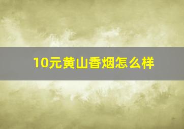 10元黄山香烟怎么样