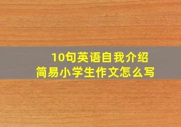 10句英语自我介绍简易小学生作文怎么写