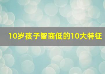 10岁孩子智商低的10大特征