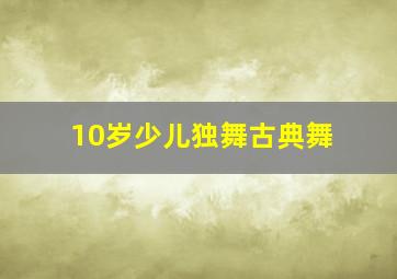 10岁少儿独舞古典舞