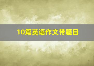 10篇英语作文带题目