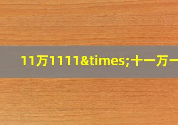 11万1111×十一万一千