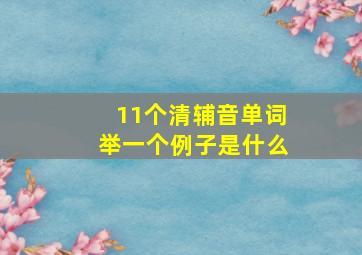 11个清辅音单词举一个例子是什么